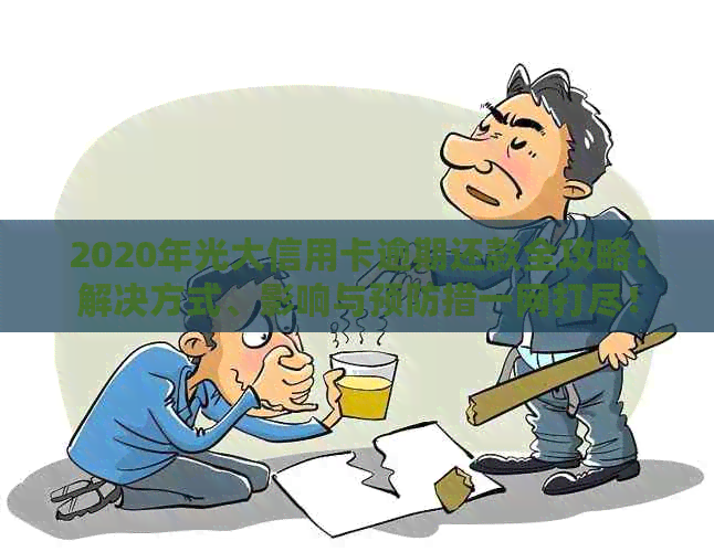 2020年光大信用卡逾期还款全攻略：解决方式、影响与预防措一网打尽！