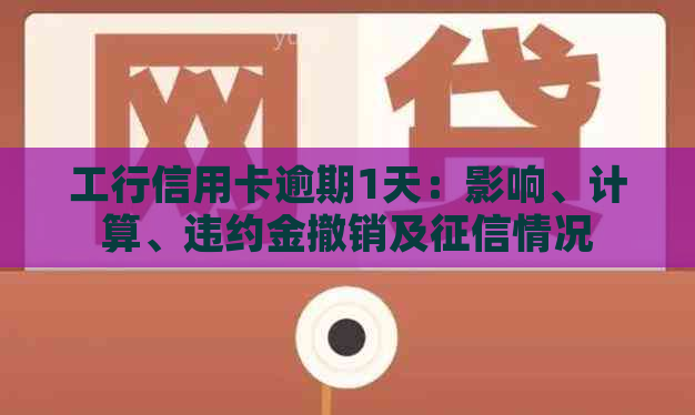 工行信用卡逾期1天：影响、计算、违约金撤销及情况