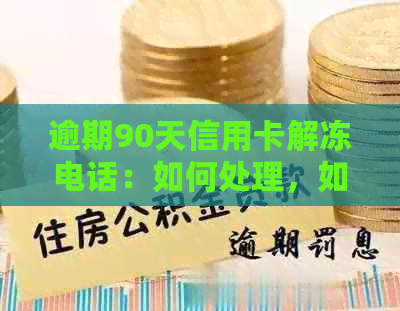 逾期90天信用卡解冻电话：如何处理，如何查询以及解冻步骤