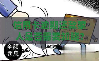 信用卡逾期还款家人是否需要知晓？如何处理并确保不影响家庭关系？