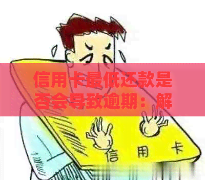 信用卡更低还款是否会导致逾期：解答疑惑与探讨