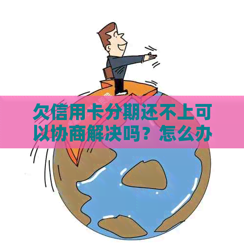 欠信用卡分期还不上可以协商解决吗？怎么办？