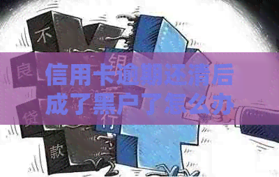 信用卡逾期还清后成了黑户了怎么办，还能用吗，会有什么后果？