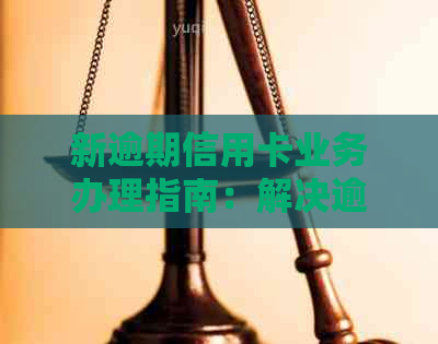 新逾期信用卡业务办理指南：解决逾期问题、提高信用评分的关键步骤！