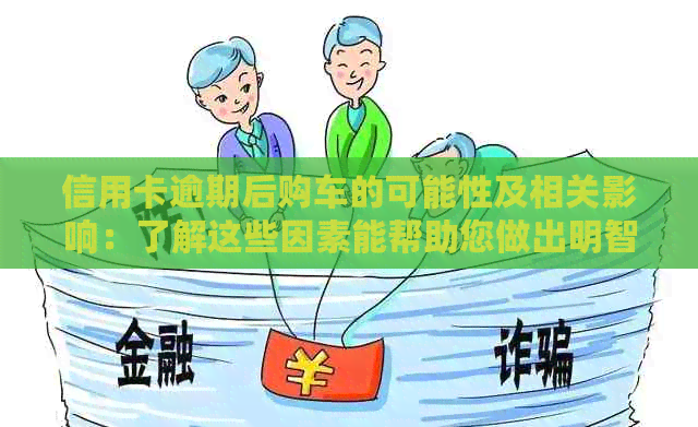 信用卡逾期后购车的可能性及相关影响：了解这些因素能帮助您做出明智决策