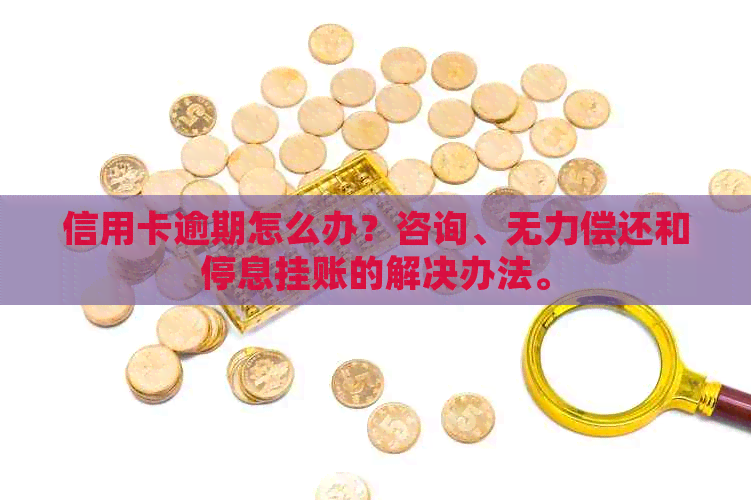 信用卡逾期怎么办？咨询、无力偿还和停息挂账的解决办法。