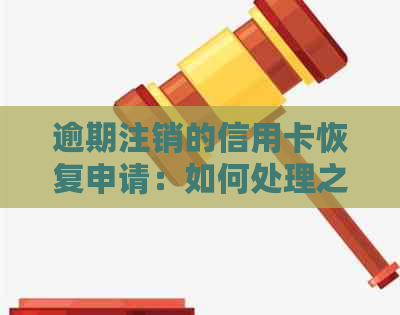 逾期注销的信用卡恢复申请：如何处理之前的信用卡逾期注销后的情况