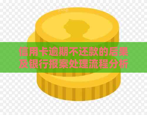 信用卡逾期不还款的后果及银行报案处理流程分析