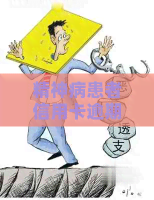 精神病患者信用卡逾期怎么办？