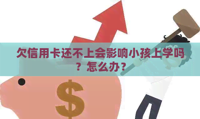 欠信用卡还不上会影响小孩上学吗？怎么办？