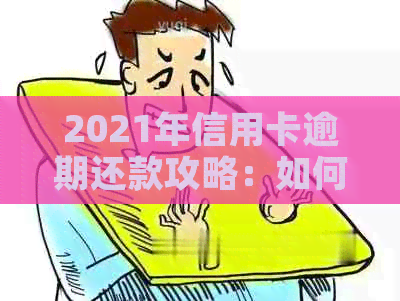 2021年信用卡逾期还款攻略：如何避免逾期2天的后果