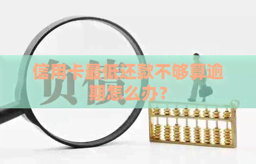 信用卡更低还款不够算逾期怎么办？