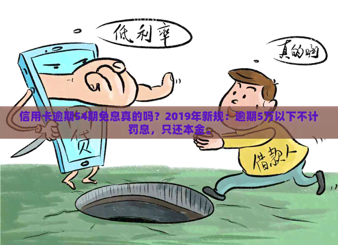 信用卡逾期54期免息真的吗？2019年新规：逾期5万以下不计罚息，只还本金。