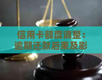 信用卡额度调整：逾期还款后果及影响分析