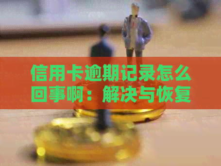 信用卡逾期记录怎么回事啊：解决与恢复策略