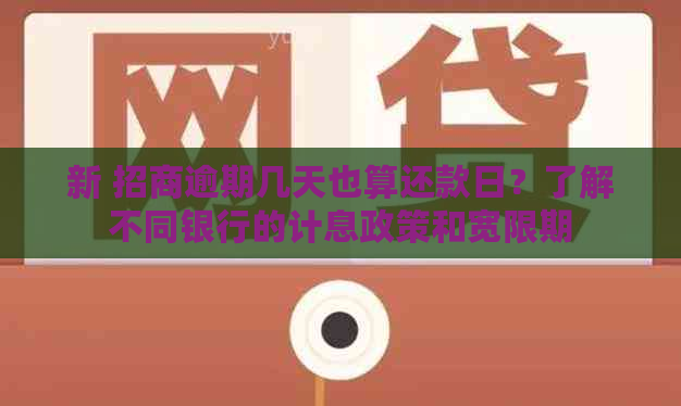 新 招商逾期几天也算还款日？了解不同银行的计息政策和宽限期