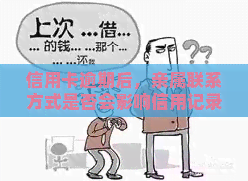 信用卡逾期后，亲属联系方式是否会影响信用记录及进一步影响？全面解答