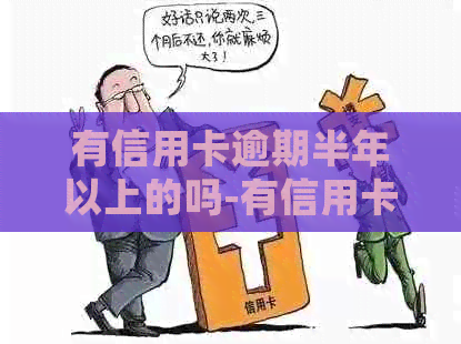 有信用卡逾期半年以上的吗-有信用卡逾期半年以上的吗会怎么样