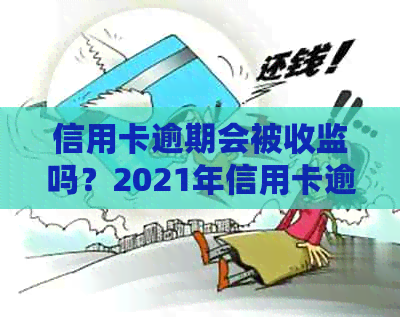 信用卡逾期会被收监吗？2021年信用卡逾期会影响工作和进看守所吗？