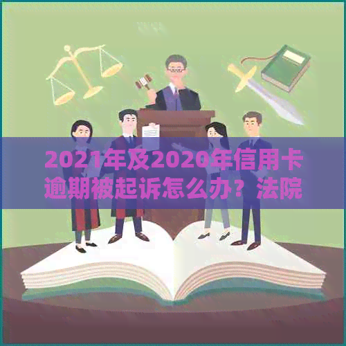 2021年及2020年信用卡逾期被起诉怎么办？法院如何处理？后果是什么？