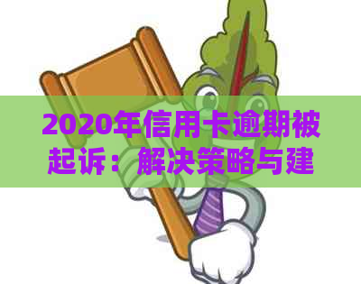 2020年信用卡逾期被起诉：解决策略与建议