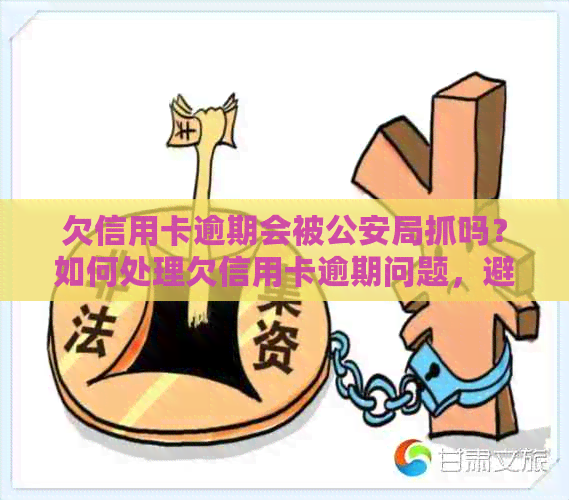 欠信用卡逾期会被公安局抓吗？如何处理欠信用卡逾期问题，避免被公安查到？