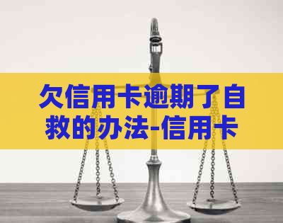 欠信用卡逾期了自救的办法-信用卡逾期了无力偿还怎么办