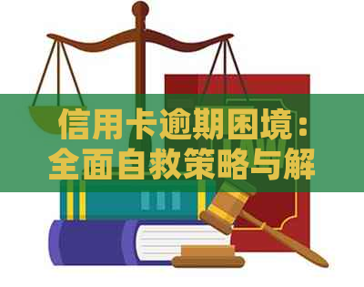 信用卡逾期困境：全面自救策略与解决方法大揭秘！