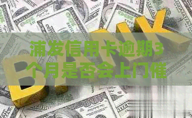 浦发信用卡逾期3个月是否会上门？如何解决逾期还款问题？