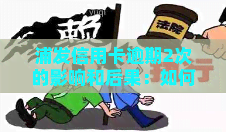 浦发信用卡逾期2次的影响和后果：如何避免信用损失？