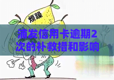 浦发信用卡逾期2次的补救措和影响分析：如何规划信用修复策略？