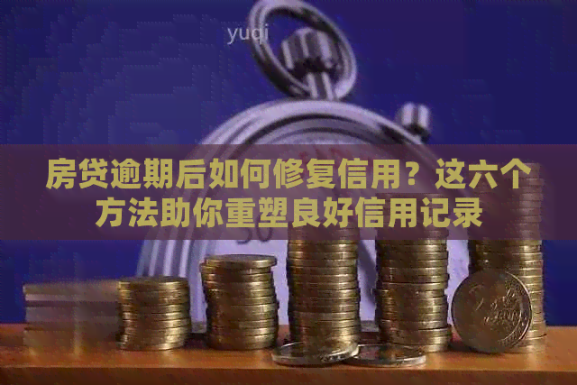 房贷逾期后如何修复信用？这六个方法助你重塑良好信用记录