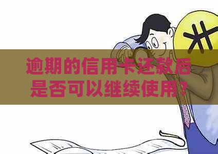 逾期的信用卡还款后是否可以继续使用？逾期还款会产生影响吗？。