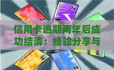 信用卡逾期两年后成功结清：经验分享与注意事项