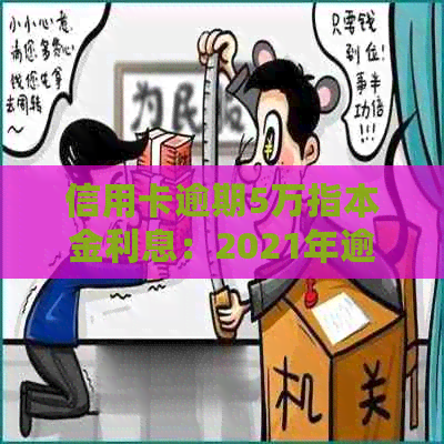 信用卡逾期5万指本金利息：2021年逾期还款全解析