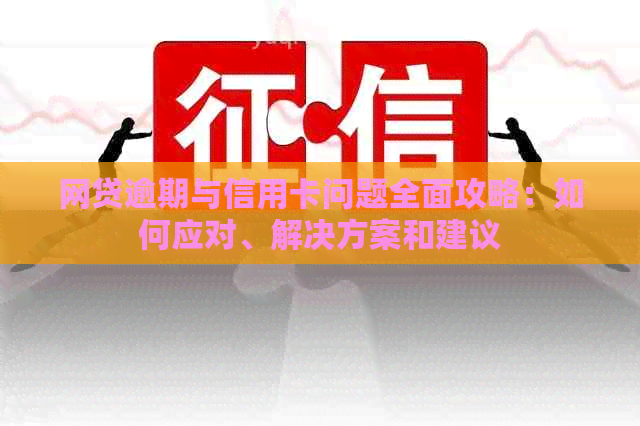 网贷逾期与信用卡问题全面攻略：如何应对、解决方案和建议