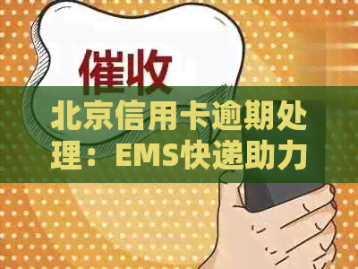 北京信用卡逾期处理：EMS快递助力快速还款