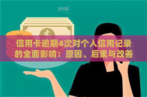 信用卡逾期4次对个人信用记录的全面影响：原因、后果与改善方法详解