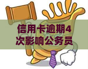 信用卡逾期4次影响公务员政审吗怎么办？有信用卡逾期记录能考公务员吗？