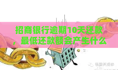 招商银行逾期10天还款，更低还款额会产生什么后果？了解详细情况！