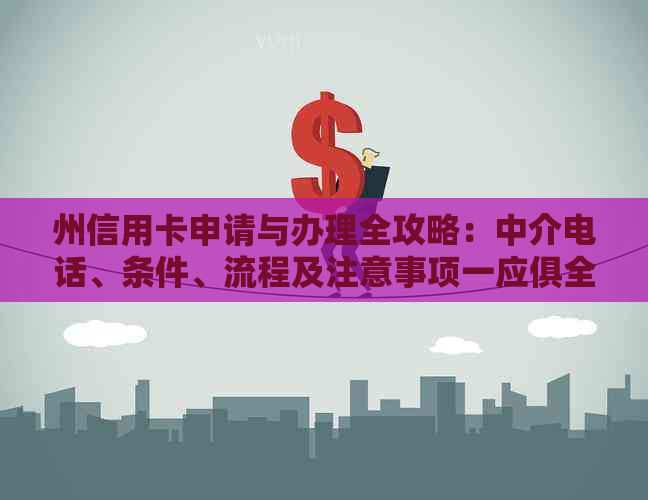 州信用卡申请与办理全攻略：中介电话、条件、流程及注意事项一应俱全