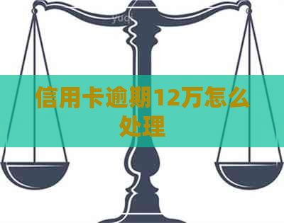 信用卡逾期12万怎么处理