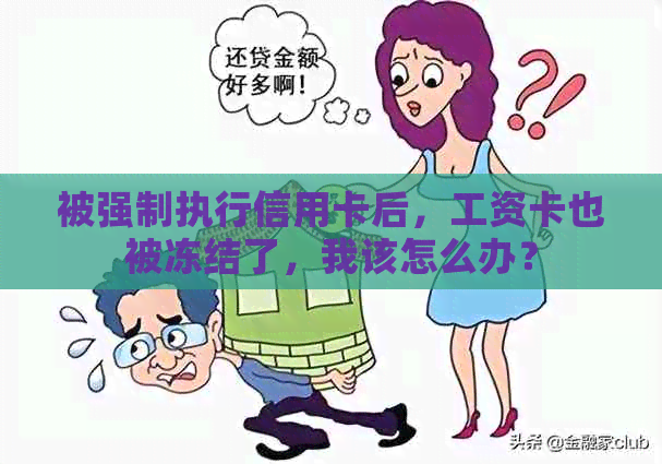 被强制执行信用卡后，工资卡也被冻结了，我该怎么办？