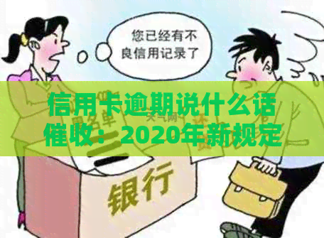 信用卡逾期说什么话：2020年新规定与技巧