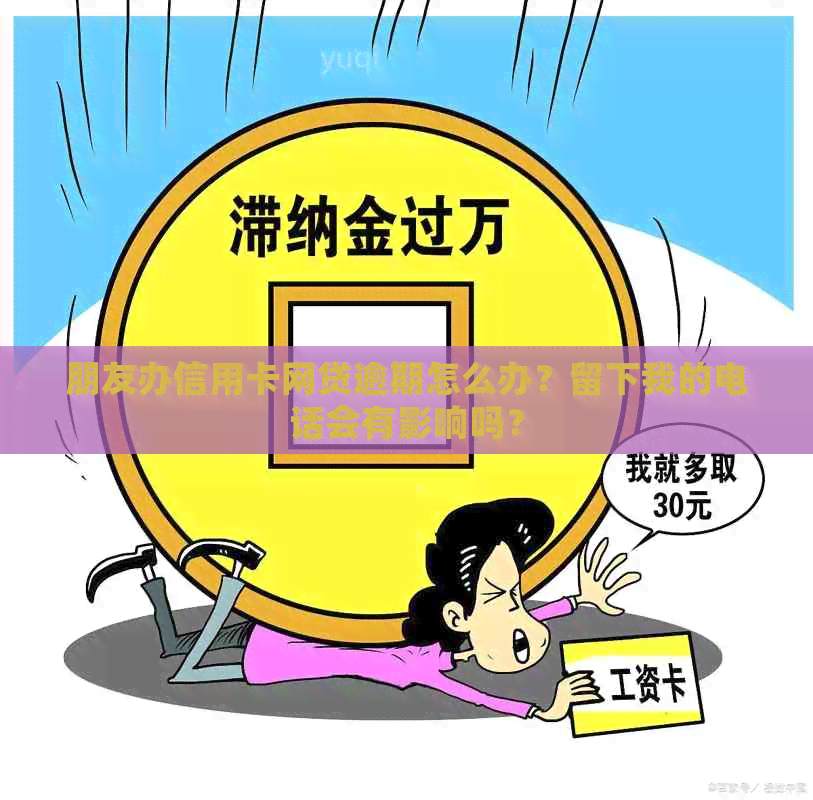 朋友办信用卡网贷逾期怎么办？留下我的电话会有影响吗？