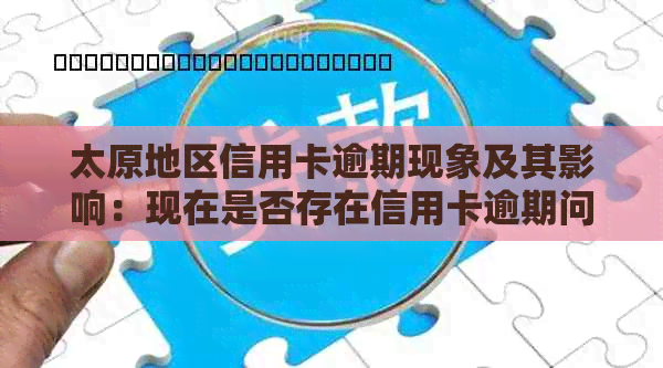 太原地区信用卡逾期现象及其影响：现在是否存在信用卡逾期问题？