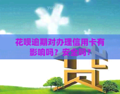 花呗逾期对办理信用卡有影响吗？安全吗？