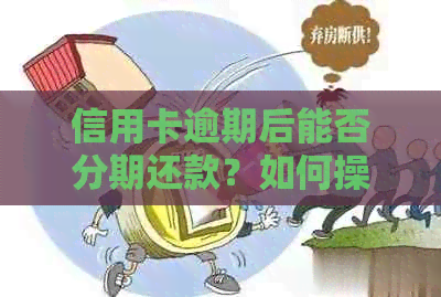 信用卡逾期后能否分期还款？如何操作？