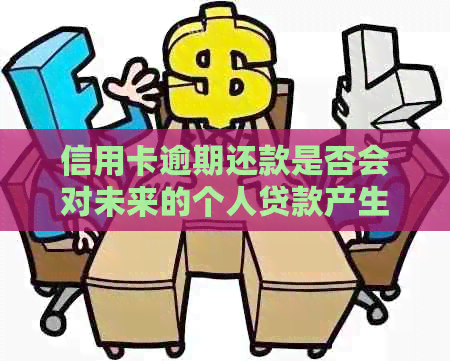 信用卡逾期还款是否会对未来的个人贷款产生影响？