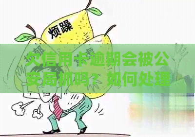 欠信用卡逾期会被公安局抓吗？如何处理欠信用卡逾期问题，避免被公安查到？-